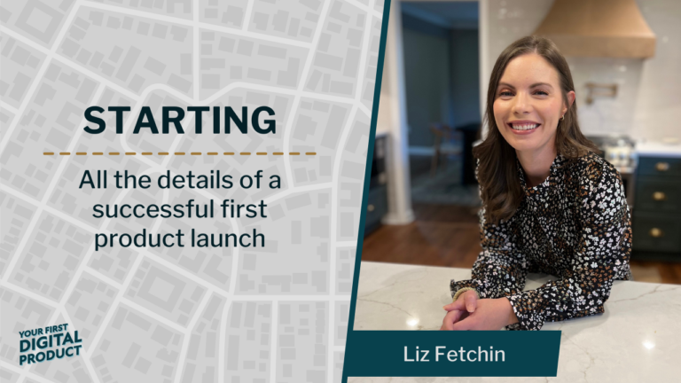 Starting — all the details of a successful first product launch with Liz Fetchin
