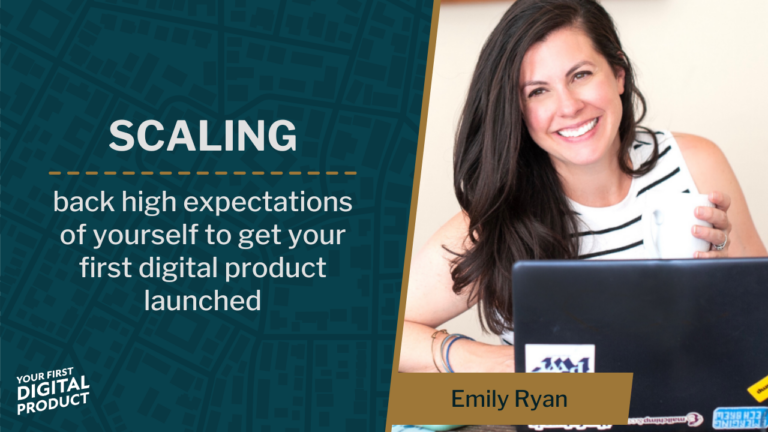 Scaling back high expectations of yourself to get your first digital product launched with Emily Ryan