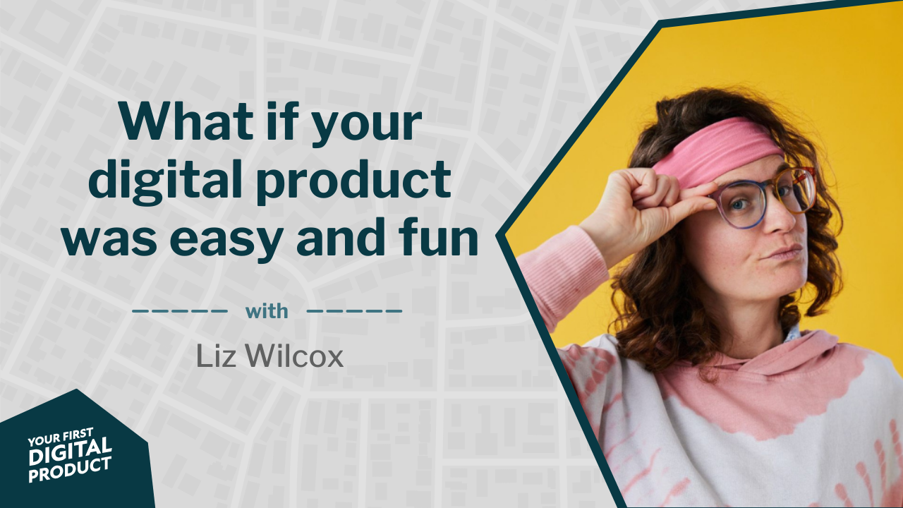 What if your digital product was easy and fun with Liz Wilcox